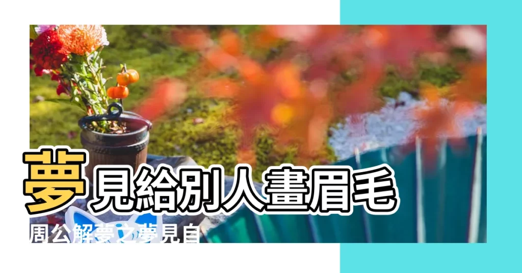夢見給別人畫眉毛 |周公解夢之夢見自己給別人畫眉 |夢到自己給別人畫眉 |【做夢夢見給女人畫眉】