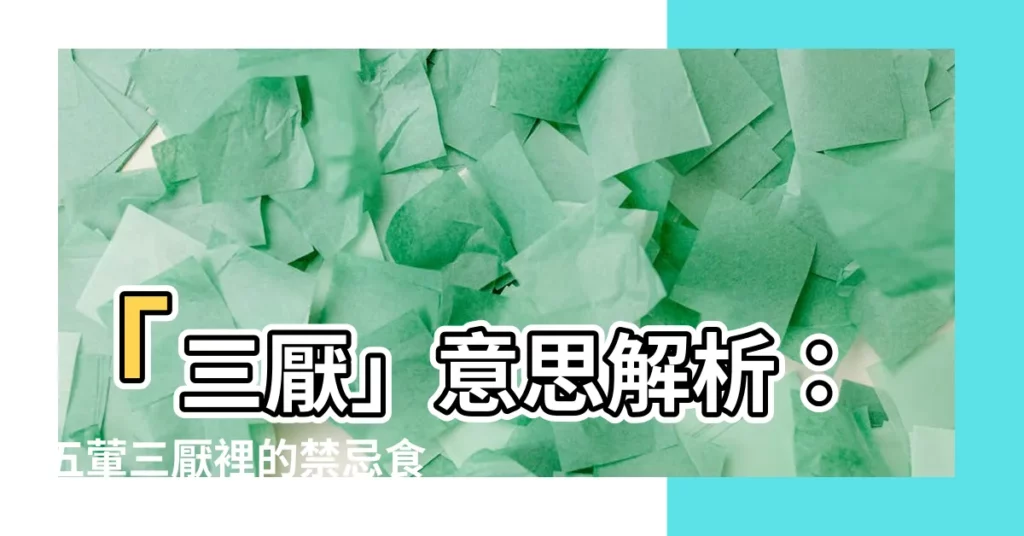 【三厭意思】「三厭」意思解析：五葷三厭裡的禁忌食物