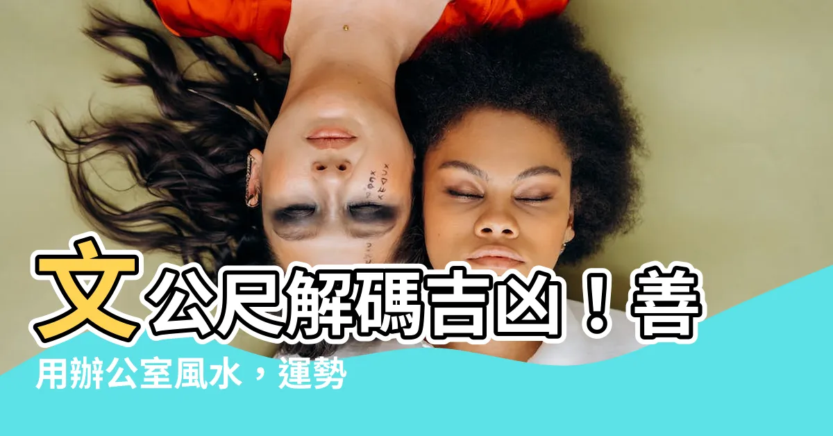 【文工尺 吉凶】文公尺解碼吉凶！善用辦公室風水，運勢好運攏來