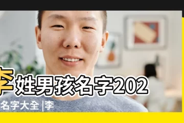 【姓李男孩取什麼名字好聽的名字】李姓男孩名字2022年名字大全 |李姓男寶寶起名字大全 |李姓男孩姓名大全 |