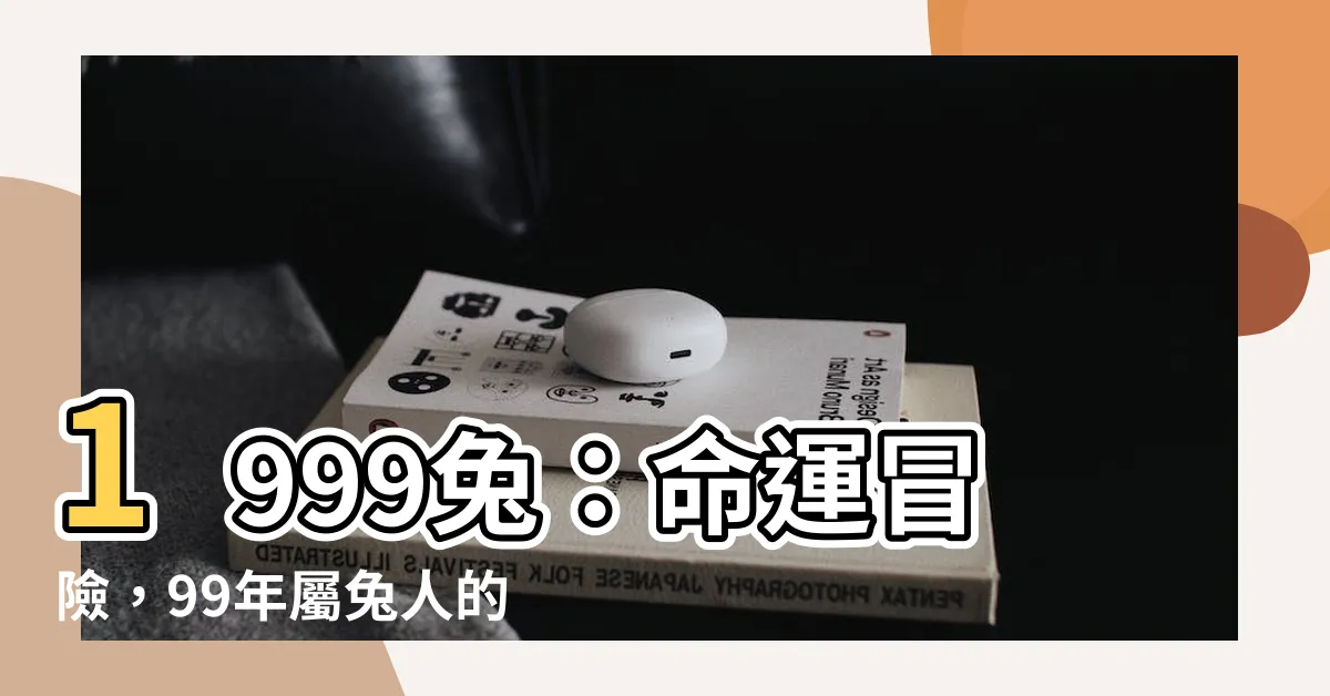 【1999 兔】1999兔：命運冒險，99年屬兔人的神奇旅程