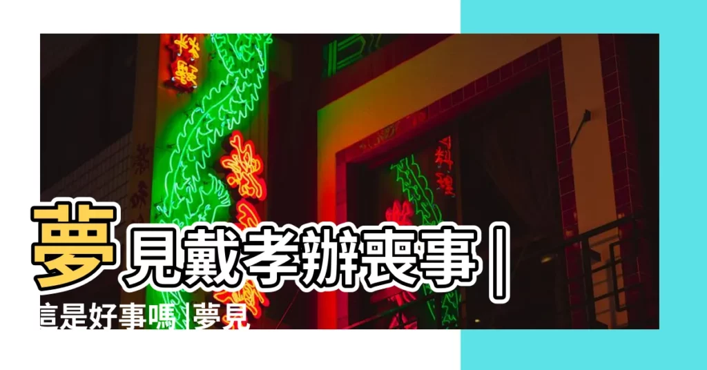 夢見戴孝辦喪事 |這是好事嗎 |夢見去世爺爺又辦喪事 |【夢見給爺爺戴孝辦喪事】