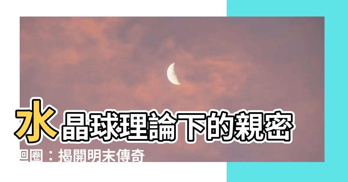 【水晶球理論】水晶球理論下的親密迴圈：揭開明末傳奇宇宙奧秘