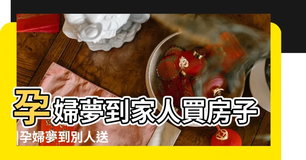 孕婦夢到家人買房子 |孕婦夢到別人送房子 |夢見媽媽賣房子 |【孕婦夢到親人賣房子】