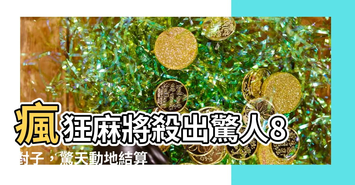 【8對子幾台】瘋狂麻將殺出驚人8對子，驚天動地結算攻略曝光！