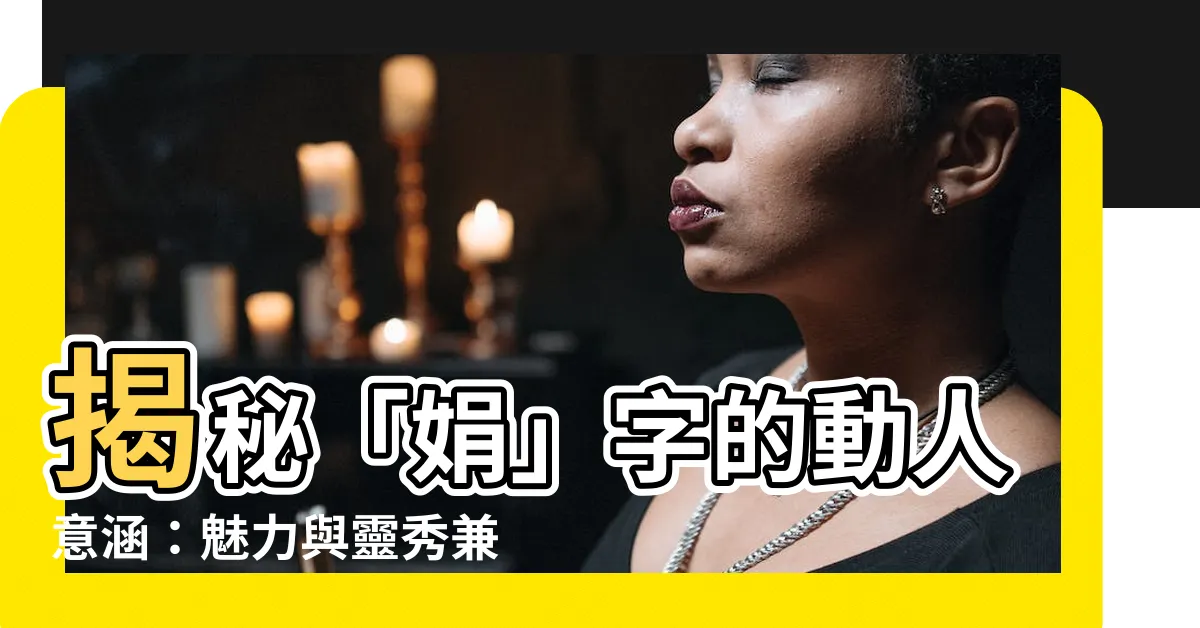 【娟意思】揭秘「娟」字的動人意涵：魅力與靈秀兼備！