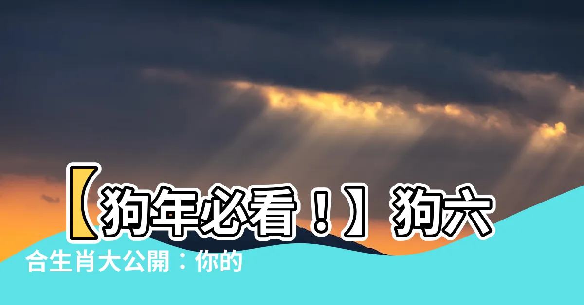 【狗六合】【狗年必看！】狗六合生肖大公開：你的貴人運藏在哪裡？
