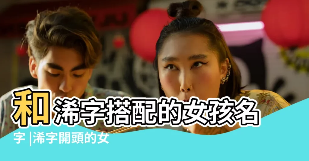 和浠字搭配的女孩名字 |浠字開頭的女生名字大全 |帶浠字的女孩名字 |【浠字女寶寶名字】