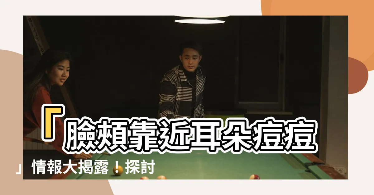 【臉頰靠近耳朵痘痘】「臉頰靠近耳朵痘痘」情報大揭露！探討長痘原因與對策