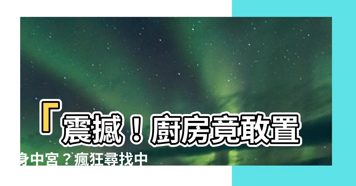 【廚房在中間化解】「震撼！廚房竟敢置身中宮？瘋狂尋找中間化解方式！」