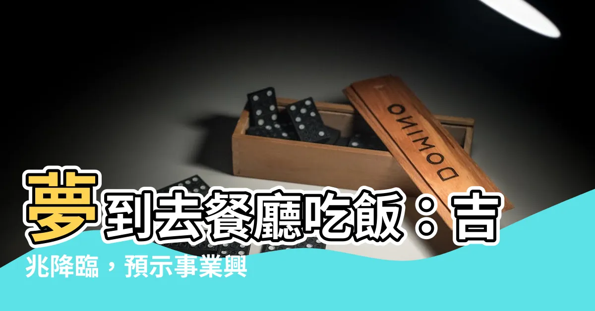 【夢到去餐廳吃飯】夢到去餐廳吃飯：吉兆降臨，預示事業興旺、財源廣進