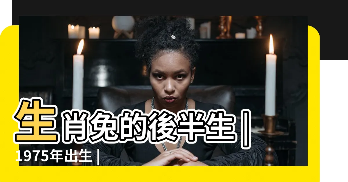 【1975年 生肖】生肖兔的後半生 |1975年出生 |尤其是1975年 |