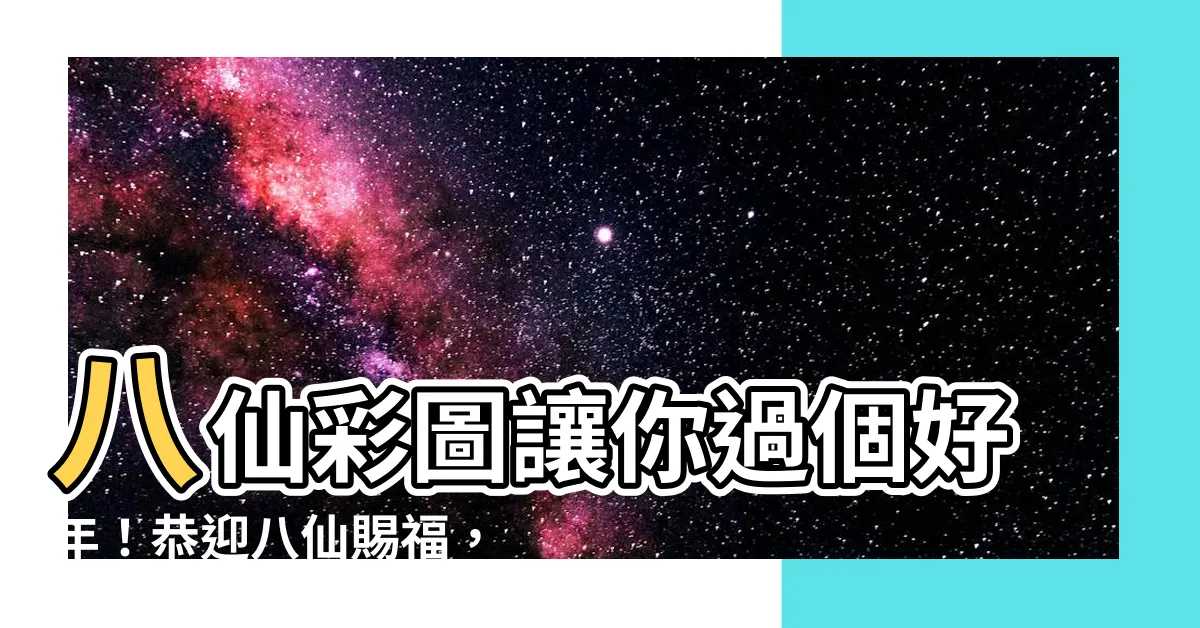 【八仙彩圖】八仙彩圖讓你過個好年！恭迎八仙賜福，新年好運接連不斷！