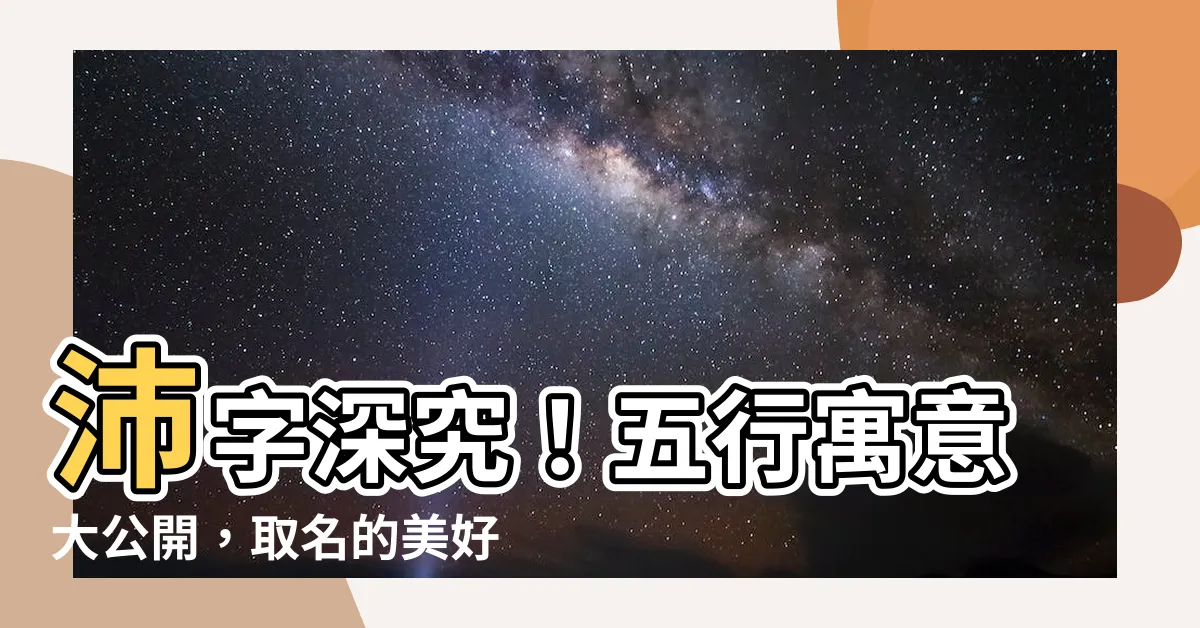【沛名字意思】沛字深究！五行寓意大公開，取名的美好含義一次看懂！