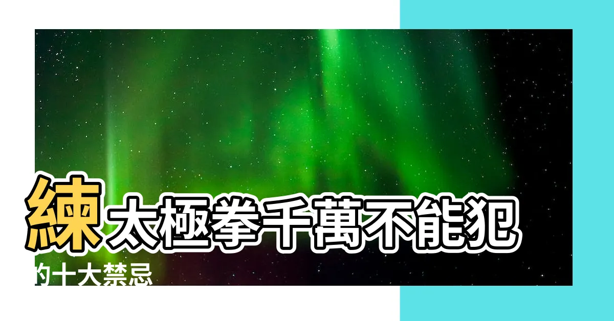 【太極拳禁忌】練太極拳千萬不能犯的十大禁忌