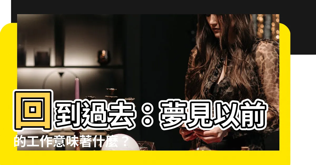 【夢見以前的工作】回到過去：夢見以前的工作意味著什麼？