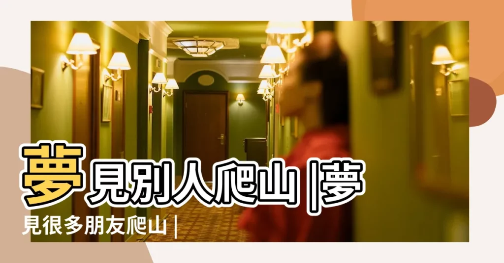 夢見別人爬山 |夢見很多朋友爬山 |夢見一羣人爬山 |【夢見許多人在爬山】
