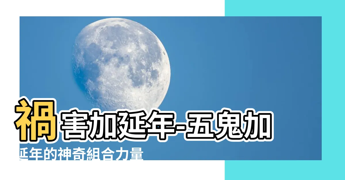 【五鬼加延年】禍害加延年-五鬼加延年的神奇組合力量