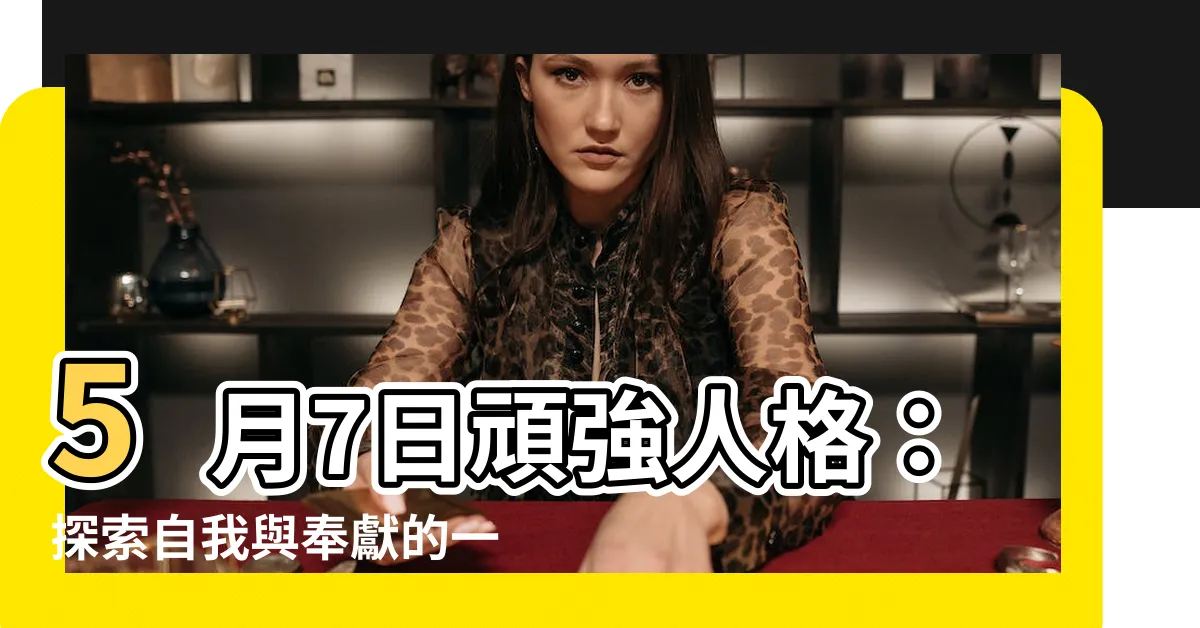 【5月7日 性格】5月7日頑強人格：探索自我與奉獻的一天
