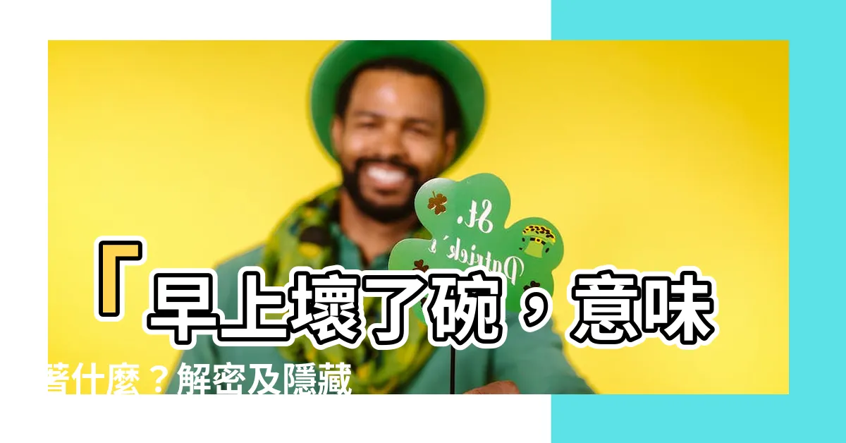 【早上打破碗】「早上壞了碗，意味著什麼？解密及隱藏含義！」