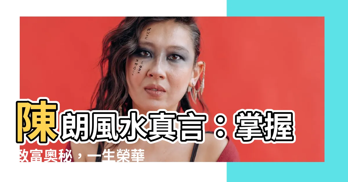 【陳朗風水】陳朗風水真言：掌握致富奧秘，一生榮華無虞