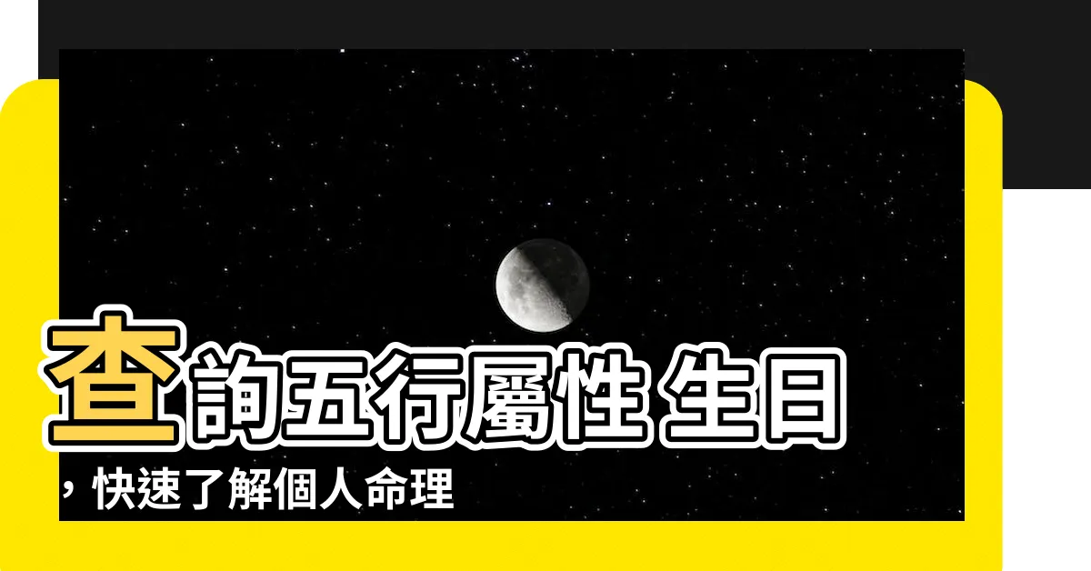 【五行屬性 生日】查詢五行屬性 生日，快速瞭解個人命理預測