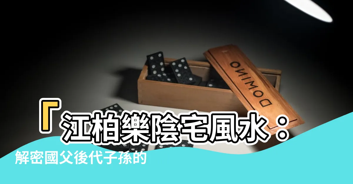 【江柏樂陰宅風水】「江柏樂陰宅風水：解密國父後代子孫的秘密」
