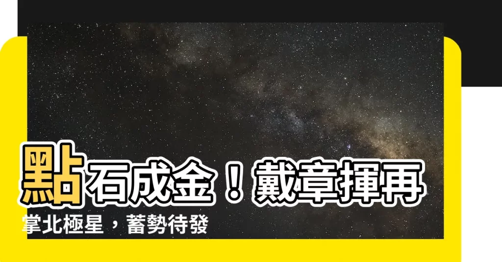 【戴章揮北極星】點石成金！戴章揮再掌北極星，蓄勢待發！