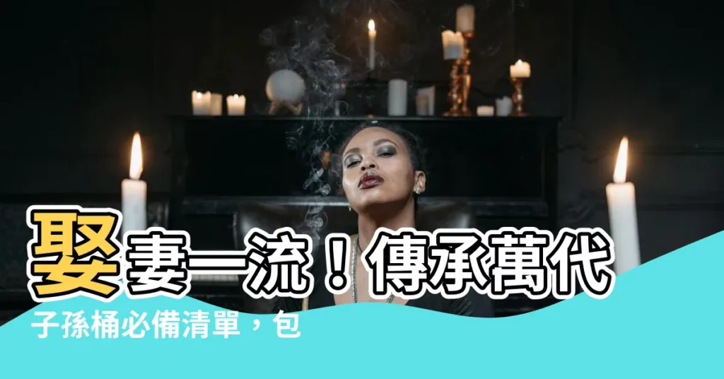 【子孫桶要放什麼】娶妻一流！傳承萬代子孫桶必備清單，包你「迎娶」好福氣