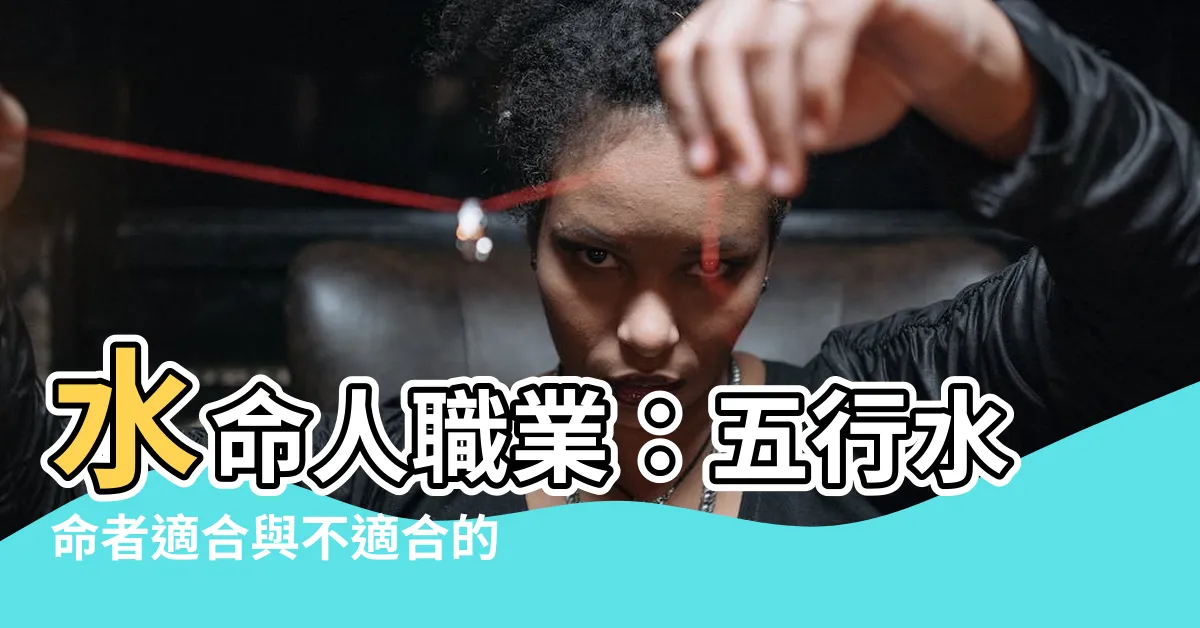 【水命人職業】水命人職業：五行水命者適合與不適合的工作總覽