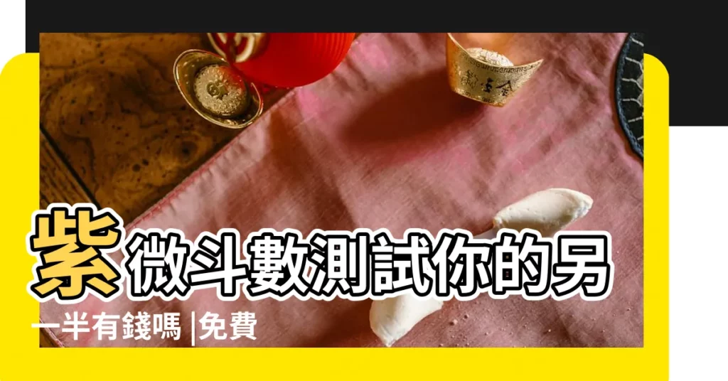 紫微斗數測試你的另一半有錢嗎 |免費算命八字測另一半有錢嗎 |測試未來老公有錢嗎 |【另一半有錢麼測試】