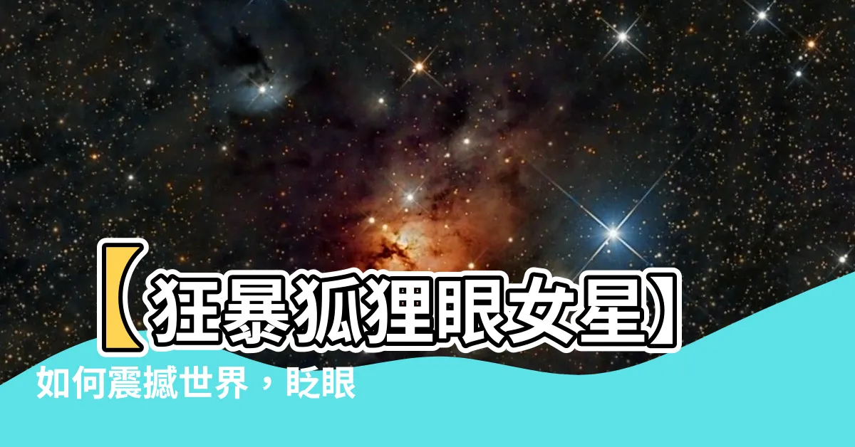 【狐狸眼女】【狂暴狐狸眼女星】如何震撼世界，眨眼瞬間讓你頓悟人生！