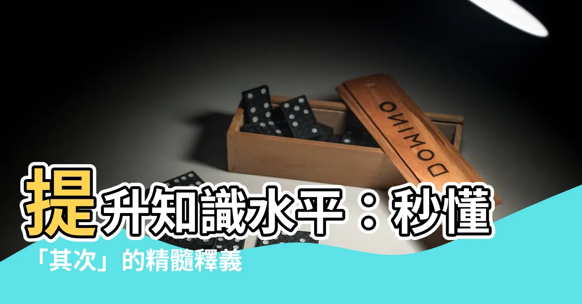 【其次意思】提升知識水平：秒懂「其次」的精髓釋義