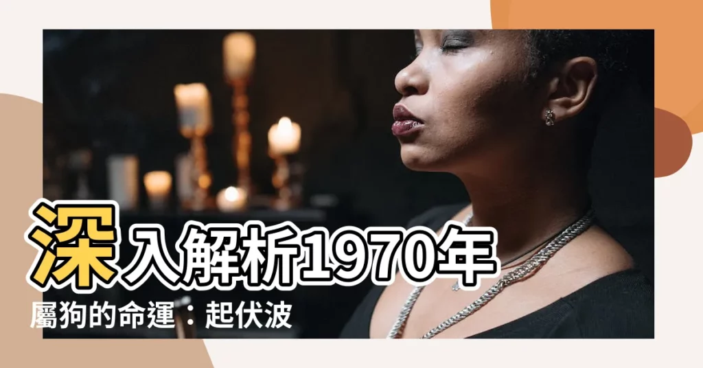 【1970年屬狗的命運】深入解析1970年屬狗的命運：起伏波折與貴人相助