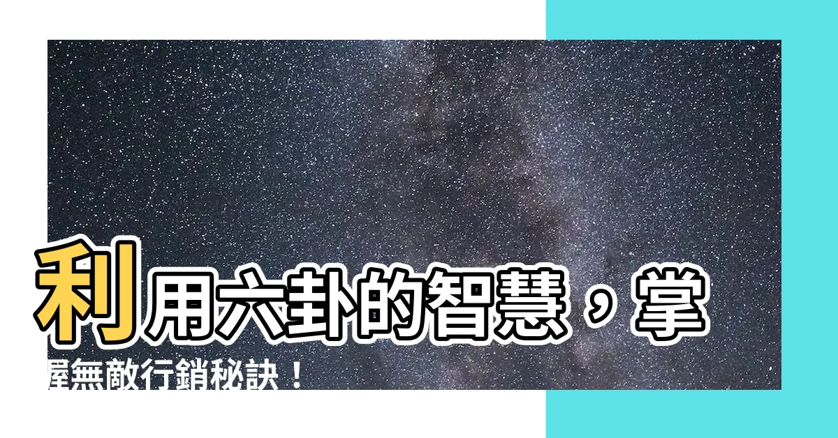 【六卦】利用六卦的智慧，掌握無敵行銷秘訣！