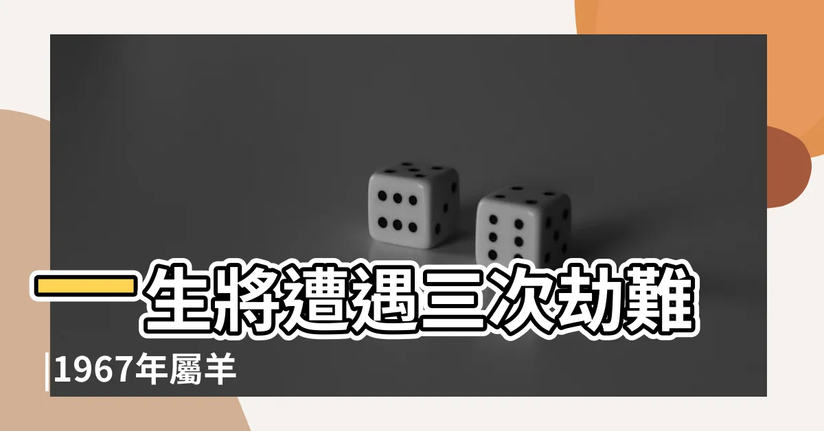 【1967年羊】一生將遭遇三次劫難 |1967年屬羊人的晚年命運 |十羊九不全 |