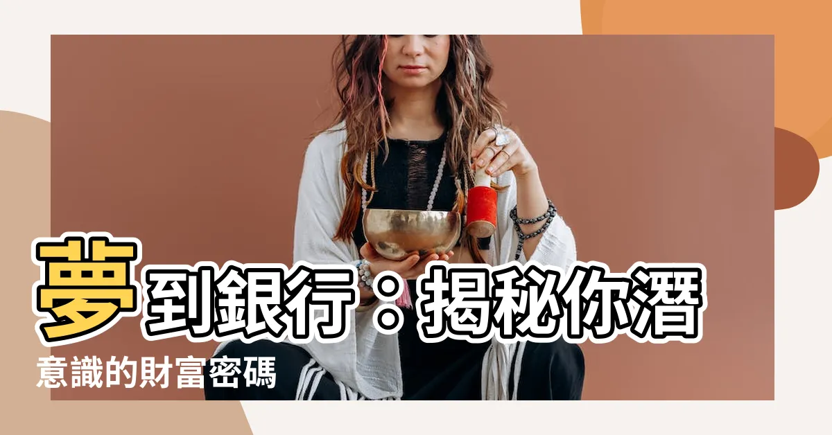 【夢到銀行】夢到銀行：揭秘你潛意識的財富密碼
