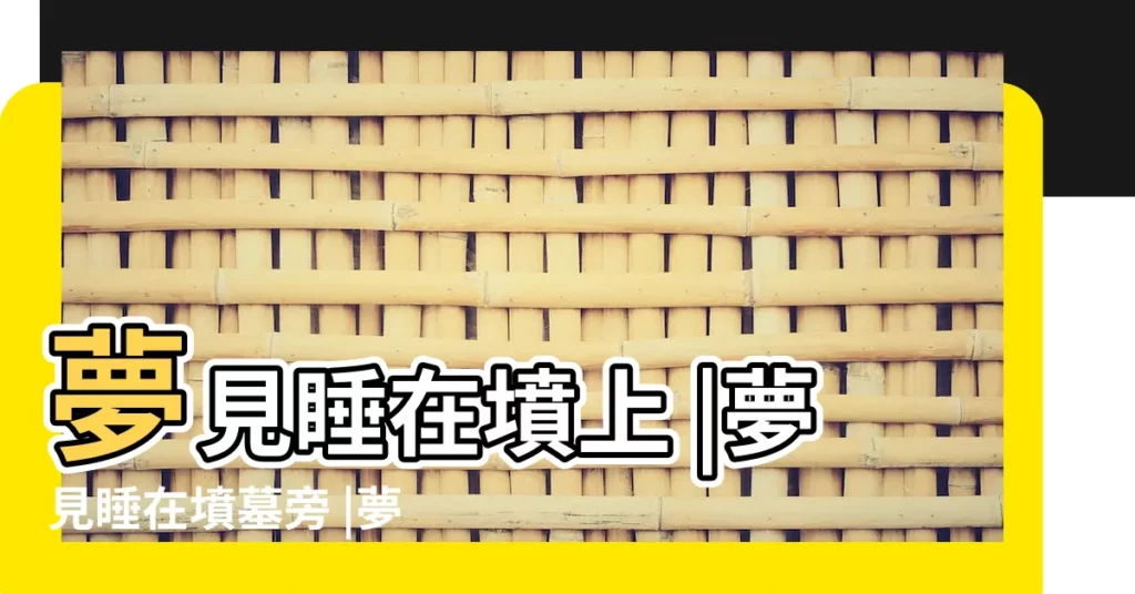夢見睡在墳上 |夢見睡在墳墓旁 |夢見睡在墳墓旁 |【周公解夢 睡在一座墳墓上】