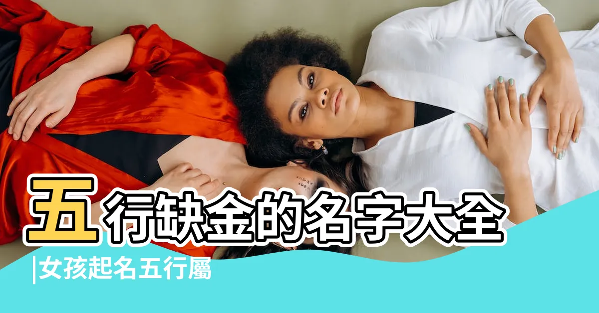【五行缺金起名】五行缺金的名字大全 |女孩起名五行屬金的字 |五行缺金取名大全 |