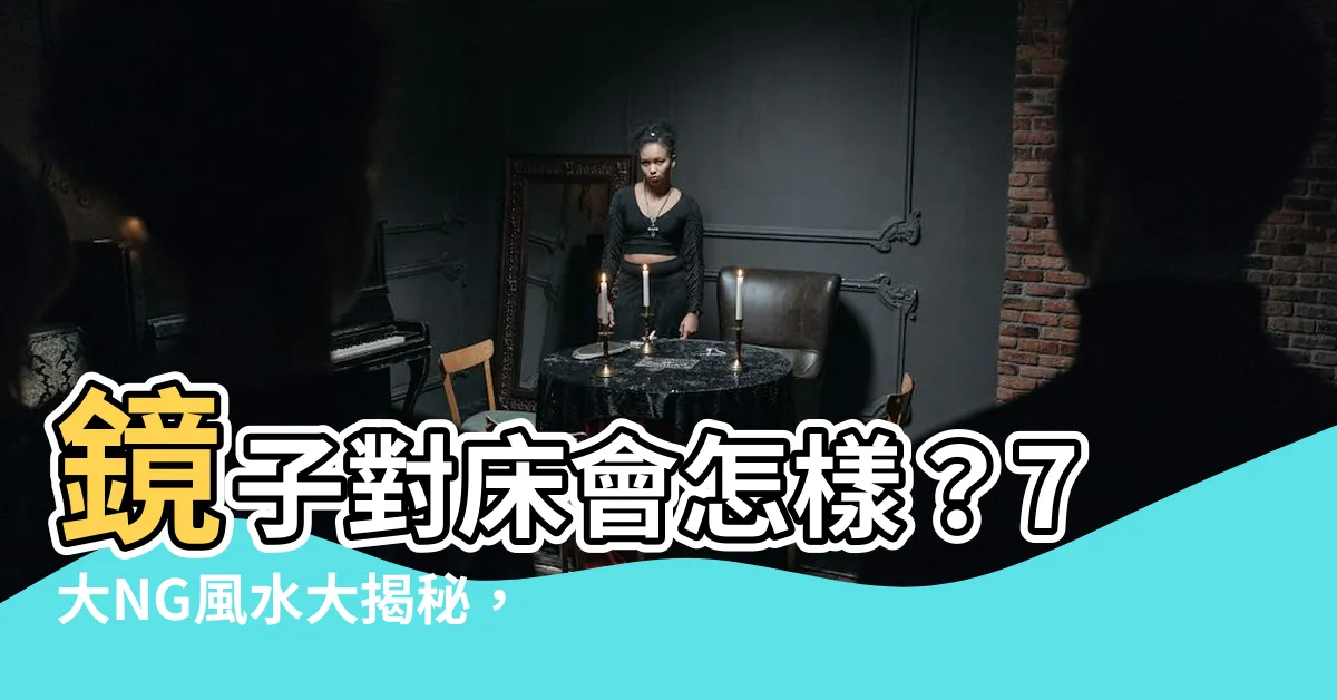 【鏡子對牀會怎樣】鏡子對牀會怎樣？7大NG風水大揭秘，小心爛桃花惹上身