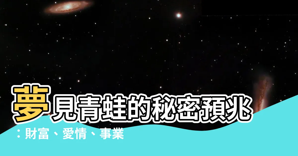 【夢見青蛙】夢見青蛙的秘密預兆：財富、愛情、事業大起