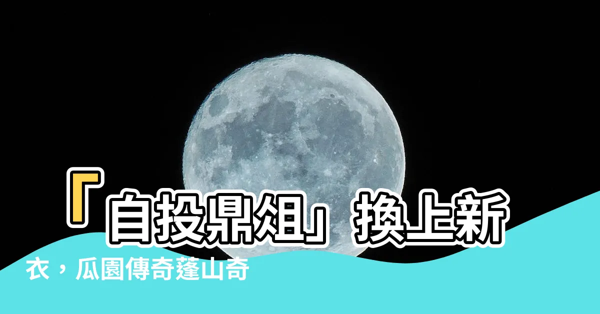 【自投鼎俎】「自投鼎俎」換上新衣，瓜園傳奇蓬山奇遇！