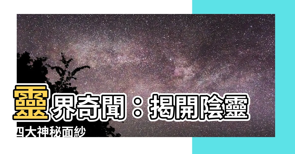 【陰靈意思】靈界奇聞：揭開陰靈四大神秘面紗