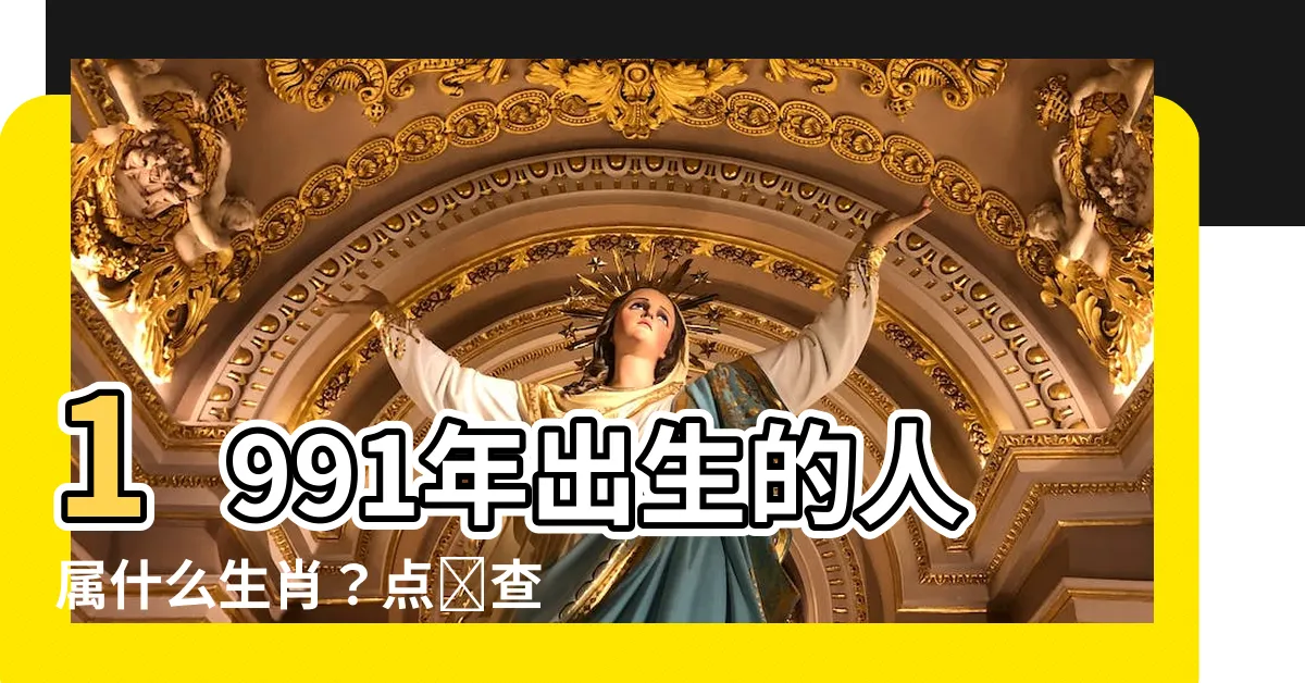 【1991屬什麼】1991年出生的人屬什麼生肖？點擊查看具體配對和民國年份