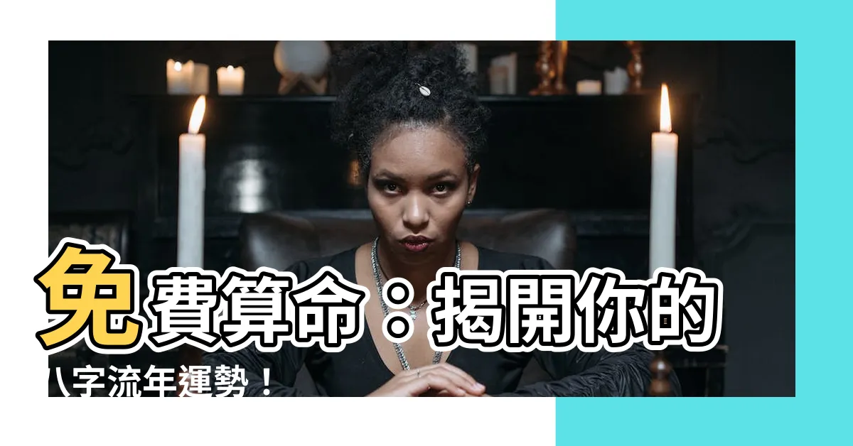 【免費八字流年】免費算命：揭開你的八字流年運勢！
