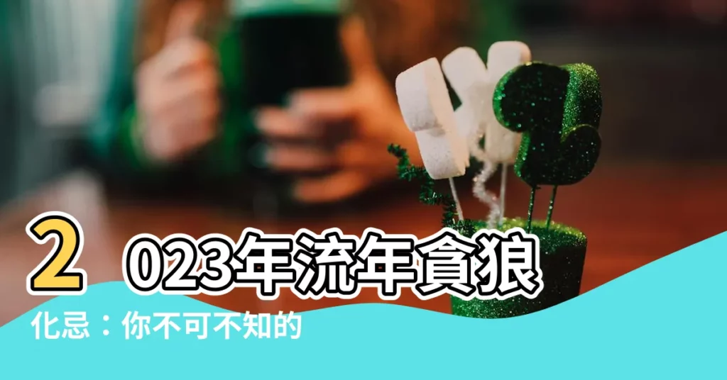 【流年貪狼化忌】2023年流年貪狼化忌：你不可不知的應注意事項！
