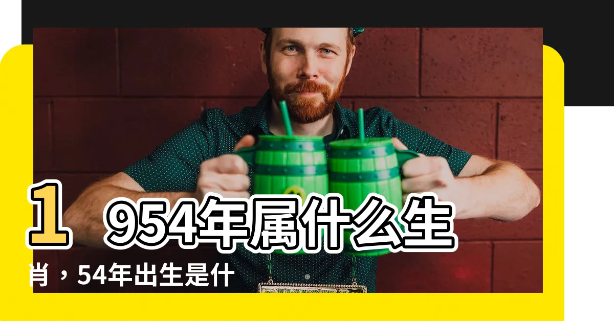 【1954年屬什麼】1954年屬什麼生肖，54年出生是什麼命 - 揭秘命理與生肖