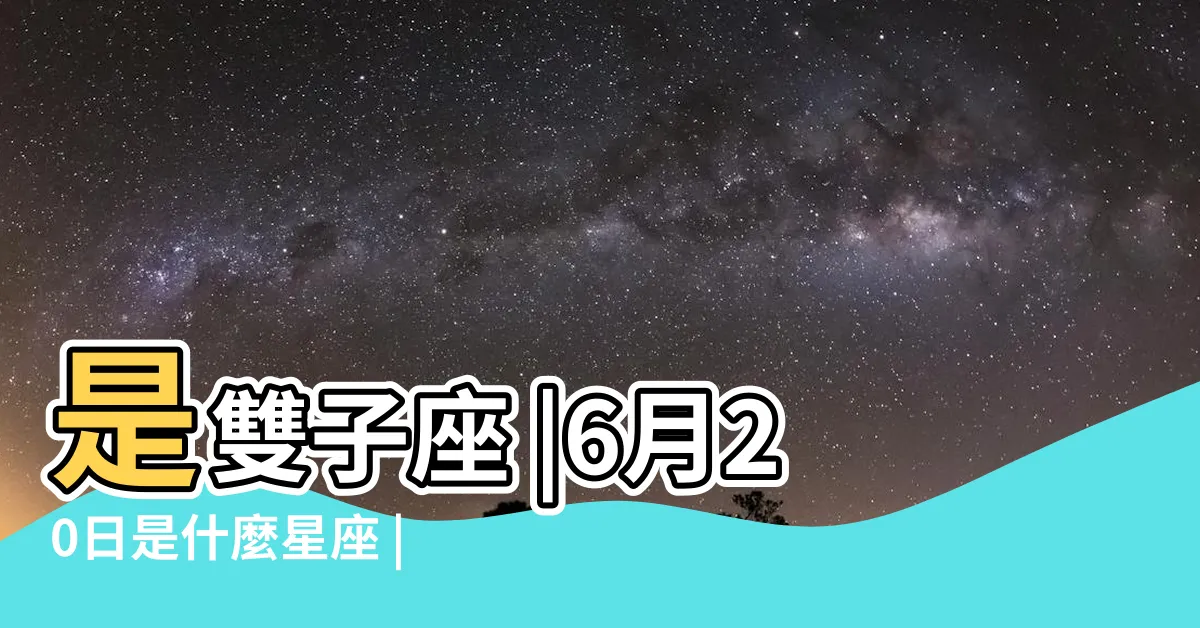 【六月20日 星座】是雙子座 |6月20日是什麼星座 |6月20日是什麼星座6月20日出生是什麼星座 |