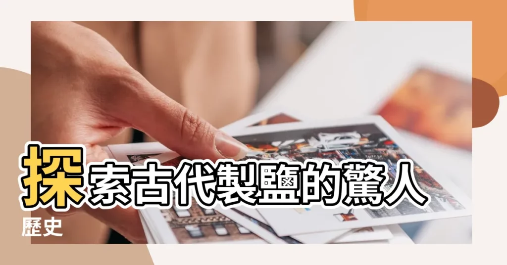 【古代製鹽】探索古代製鹽的驚人歷史