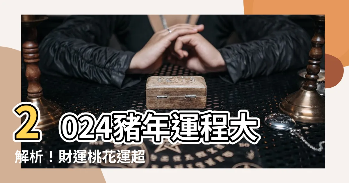 【2024年豬運程】2024豬年運程大解析！財運桃花運超旺，運勢順遂！